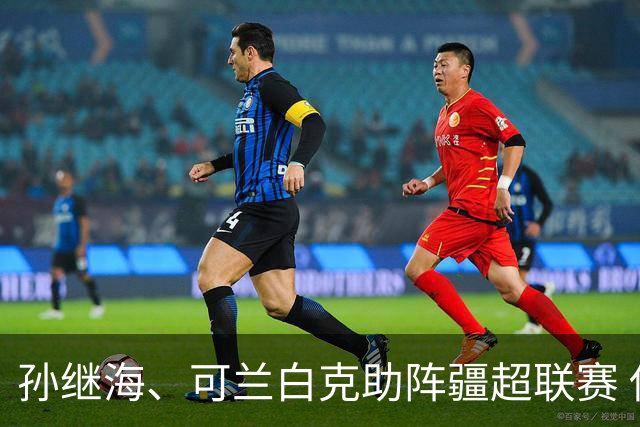 孙继海、可兰白克助阵疆超联赛 伊犁队遭遇世界波绝平