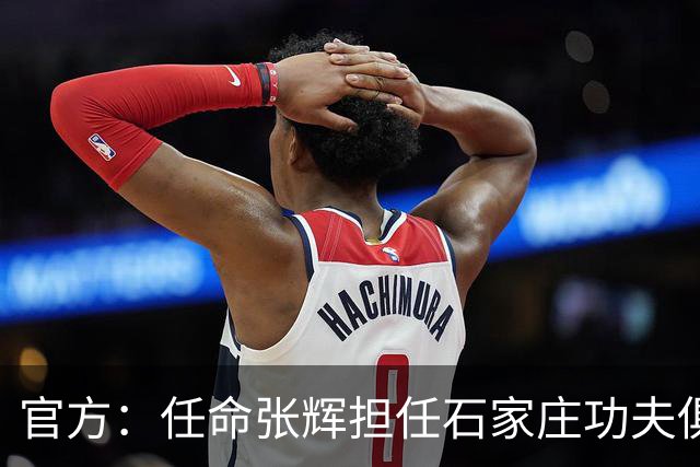 官方：任命张辉担任石家庄功夫俱乐部总经理，袁野担任副总经理